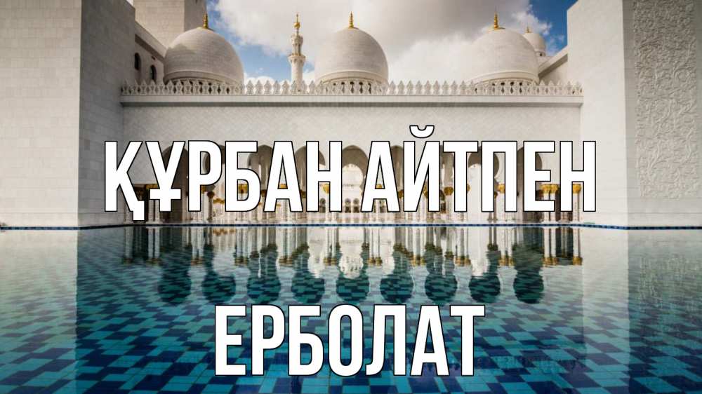 Күн сайын ашық хат с именем, Ерболат Құрбан айтпен мечеть Онлайн тегін жүктеп алу тілектері бар керемет карта 