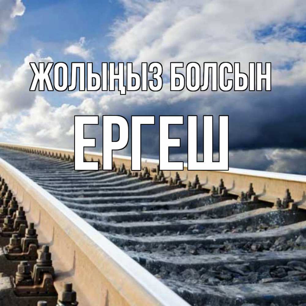 Күн сайын ашық хат с именем, Ергеш Жолыңыз болсын железнодорожные пути на фоне неба Онлайн тегін жүктеп алу тілектері бар керемет карта 