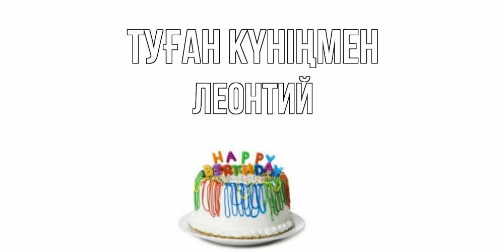 Күн сайын ашық хат с именем, Леонтий Туған күніңмен Тортик Онлайн тегін жүктеп алу тілектері бар керемет карта 