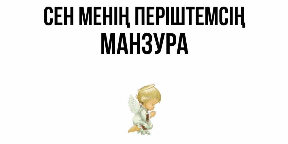 Күн сайын ашық хат с именем, МАНЗУРА Сен менің періштемсің ангел Онлайн тегін жүктеп алу тілектері бар керемет карта 