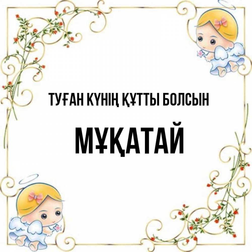 Күн сайын ашық хат с именем, Мұқатай Туған күнің құтты болсын девочки ангелы Онлайн тегін жүктеп алу тілектері бар керемет карта 