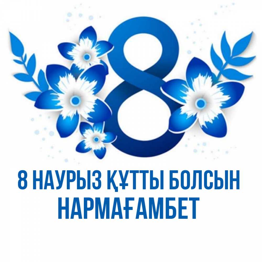 Күн сайын ашық хат с именем, НАРМАҒАМБЕТ 8 наурыз құтты болсын цветы Онлайн тегін жүктеп алу тілектері бар керемет карта 