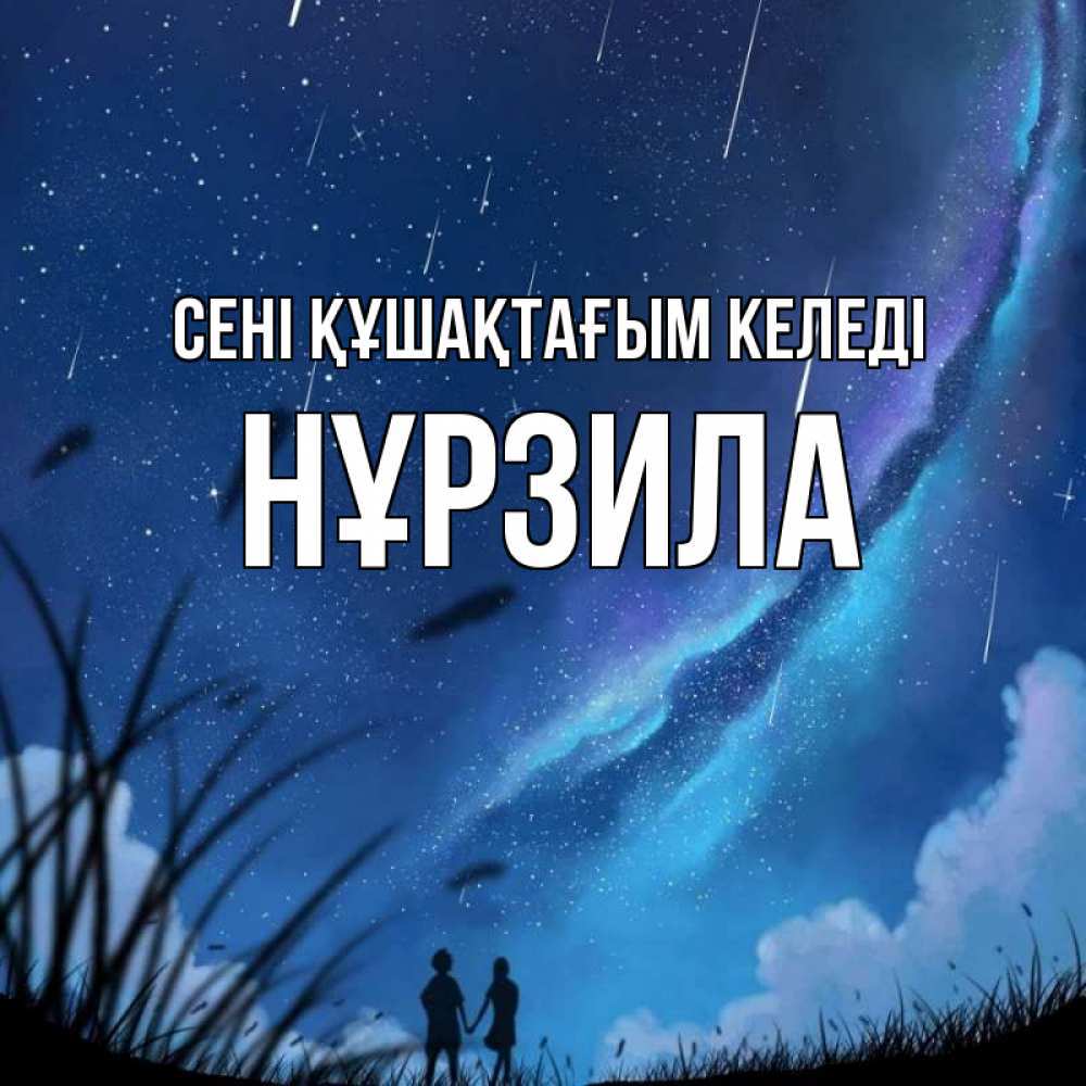 Күн сайын ашық хат с именем, НҰРЗИЛА сені құшақтағым келеді камыши Онлайн тегін жүктеп алу тілектері бар керемет карта 