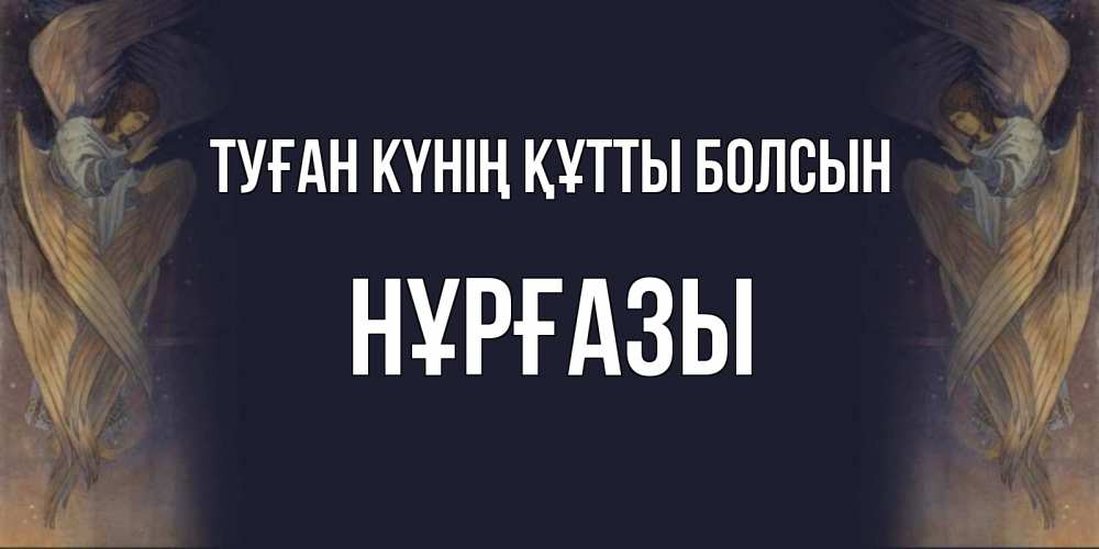 Күн сайын ашық хат с именем, НҰРҒАЗЫ Туған күнің құтты болсын день ангела Онлайн тегін жүктеп алу тілектері бар керемет карта 
