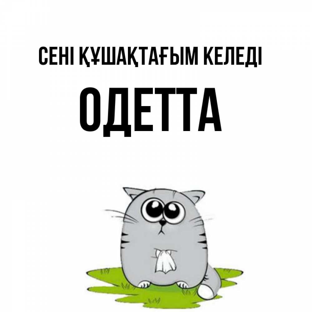 Күн сайын ашық хат с именем, Одетта сені құшақтағым келеді котик теребит платочек сидя на травке Онлайн тегін жүктеп алу тілектері бар керемет карта 
