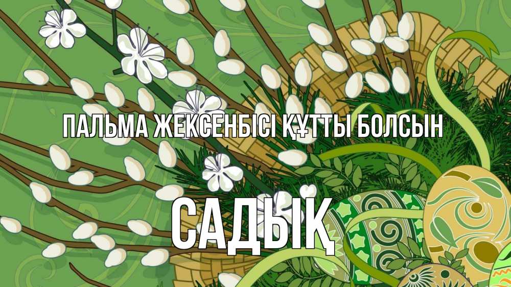 Күн сайын ашық хат с именем, САДЫҚ Пальма жексенбісі құтты болсын верба Онлайн тегін жүктеп алу тілектері бар керемет карта 