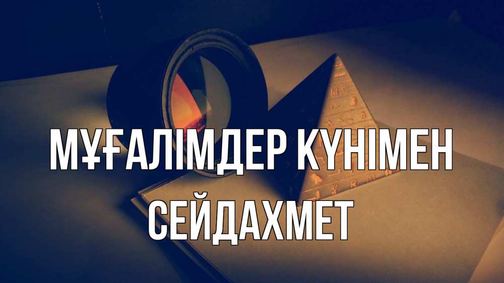 Күн сайын ашық хат с именем, СЕЙДАХМЕТ Мұғалімдер күнімен с днем учителя Онлайн тегін жүктеп алу тілектері бар керемет карта 