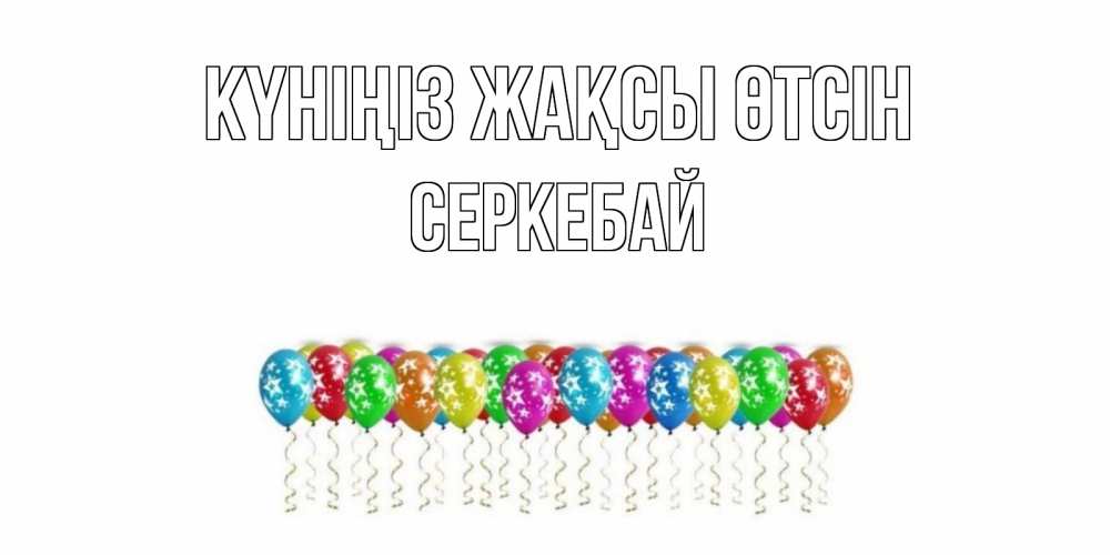 Күн сайын ашық хат с именем, СЕРКЕБАЙ Күніңіз жақсы өтсін прекрасного дня Онлайн тегін жүктеп алу тілектері бар керемет карта 