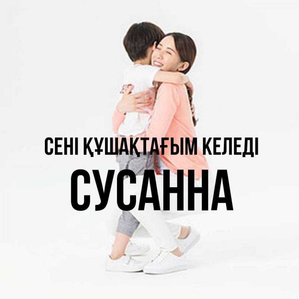 Күн сайын ашық хат с именем, Сусанна сені құшақтағым келеді соскучилась по сыну Онлайн тегін жүктеп алу тілектері бар керемет карта 