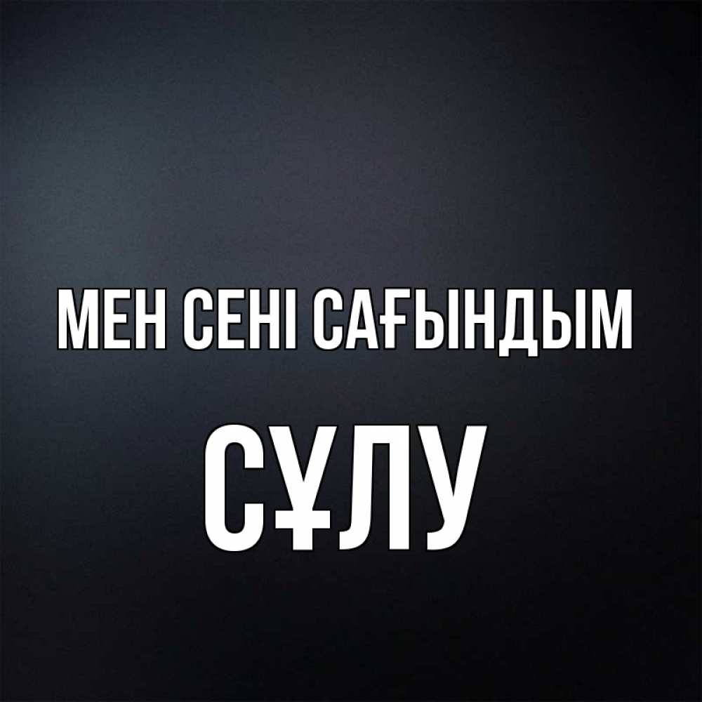 Күн сайын ашық хат с именем, СҰЛУ Мен сені сағындым с подписью Онлайн тегін жүктеп алу тілектері бар керемет карта 