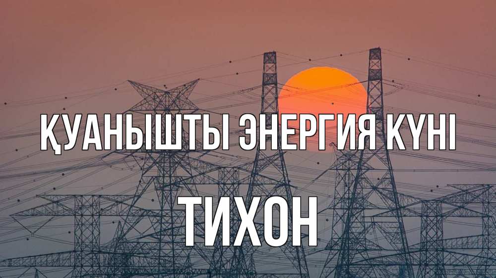 Күн сайын ашық хат с именем, Тихон Қуанышты энергия күні Закат, энергетика Онлайн тегін жүктеп алу тілектері бар керемет карта 