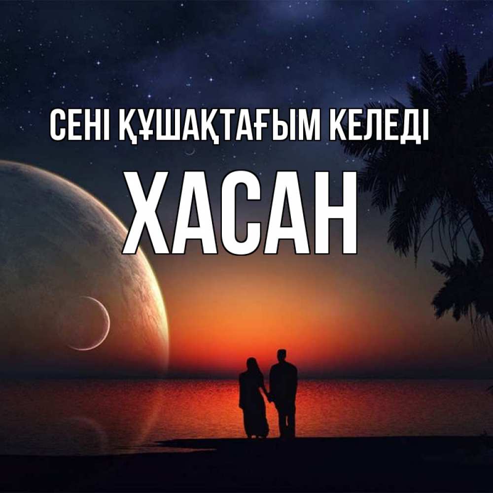Күн сайын ашық хат с именем, ХАСАН сені құшақтағым келеді восход спутников Онлайн тегін жүктеп алу тілектері бар керемет карта 