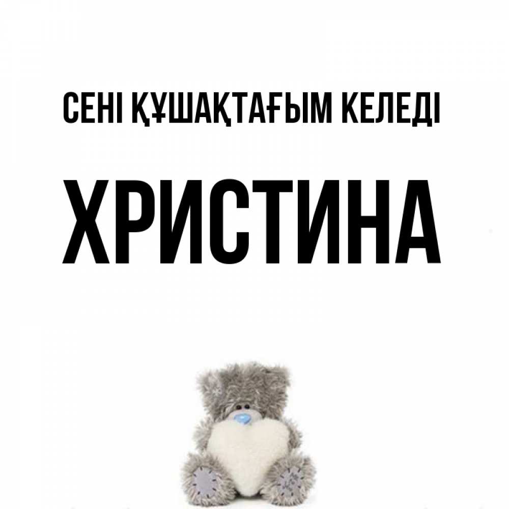 Күн сайын ашық хат с именем, Христина сені құшақтағым келеді медвежонок с сердечком белого цвета Онлайн тегін жүктеп алу тілектері бар керемет карта 