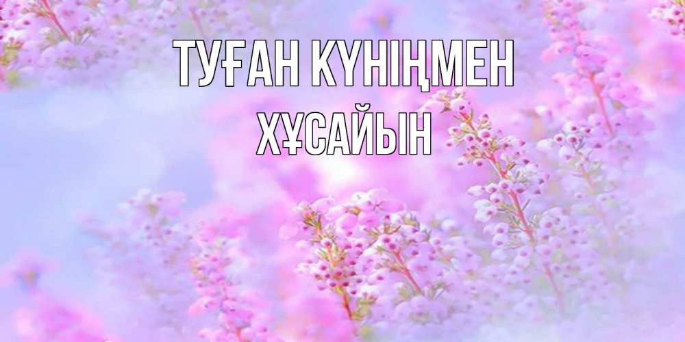 Күн сайын ашық хат с именем, ХҰСАЙЫН Туған күніңмен красивая открытка с мелкими цветами Онлайн тегін жүктеп алу тілектері бар керемет карта 