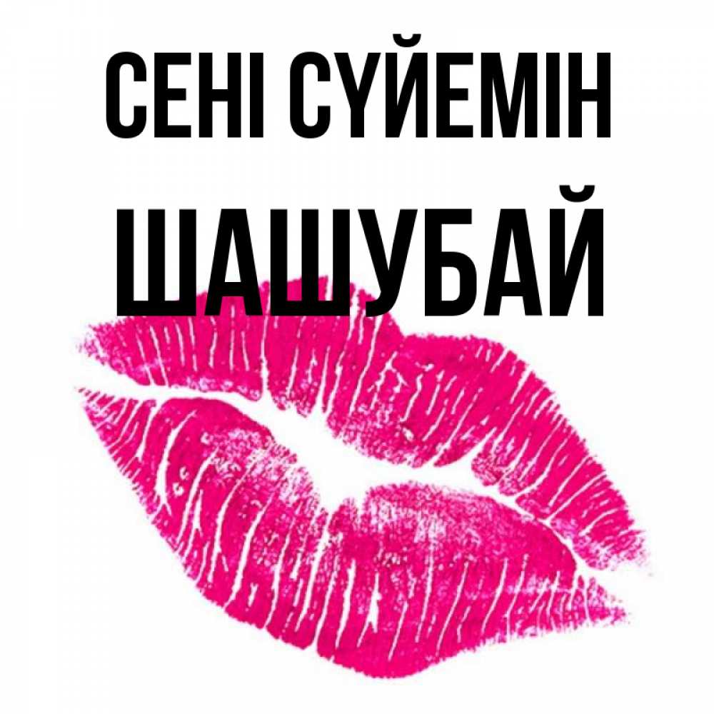Күн сайын ашық хат с именем, ШАШУБАЙ Сені сүйемін след от помады Онлайн тегін жүктеп алу тілектері бар керемет карта 