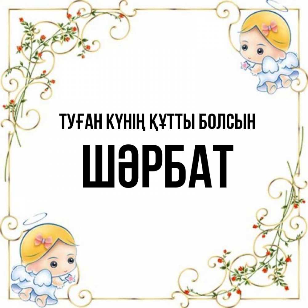 Күн сайын ашық хат с именем, ШӘРБАТ Туған күнің құтты болсын девочки ангелы Онлайн тегін жүктеп алу тілектері бар керемет карта 
