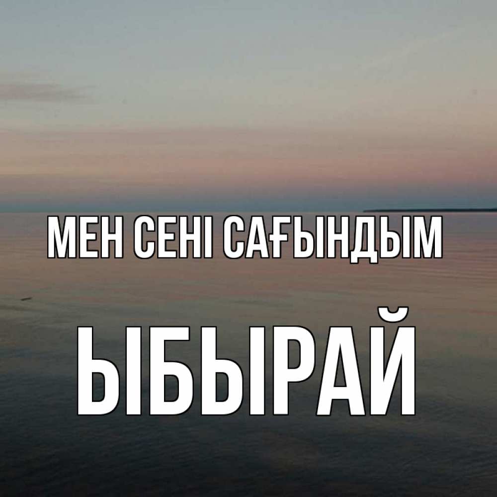 Күн сайын ашық хат с именем, ЫБЫРАЙ Мен сені сағындым пусто Онлайн тегін жүктеп алу тілектері бар керемет карта 