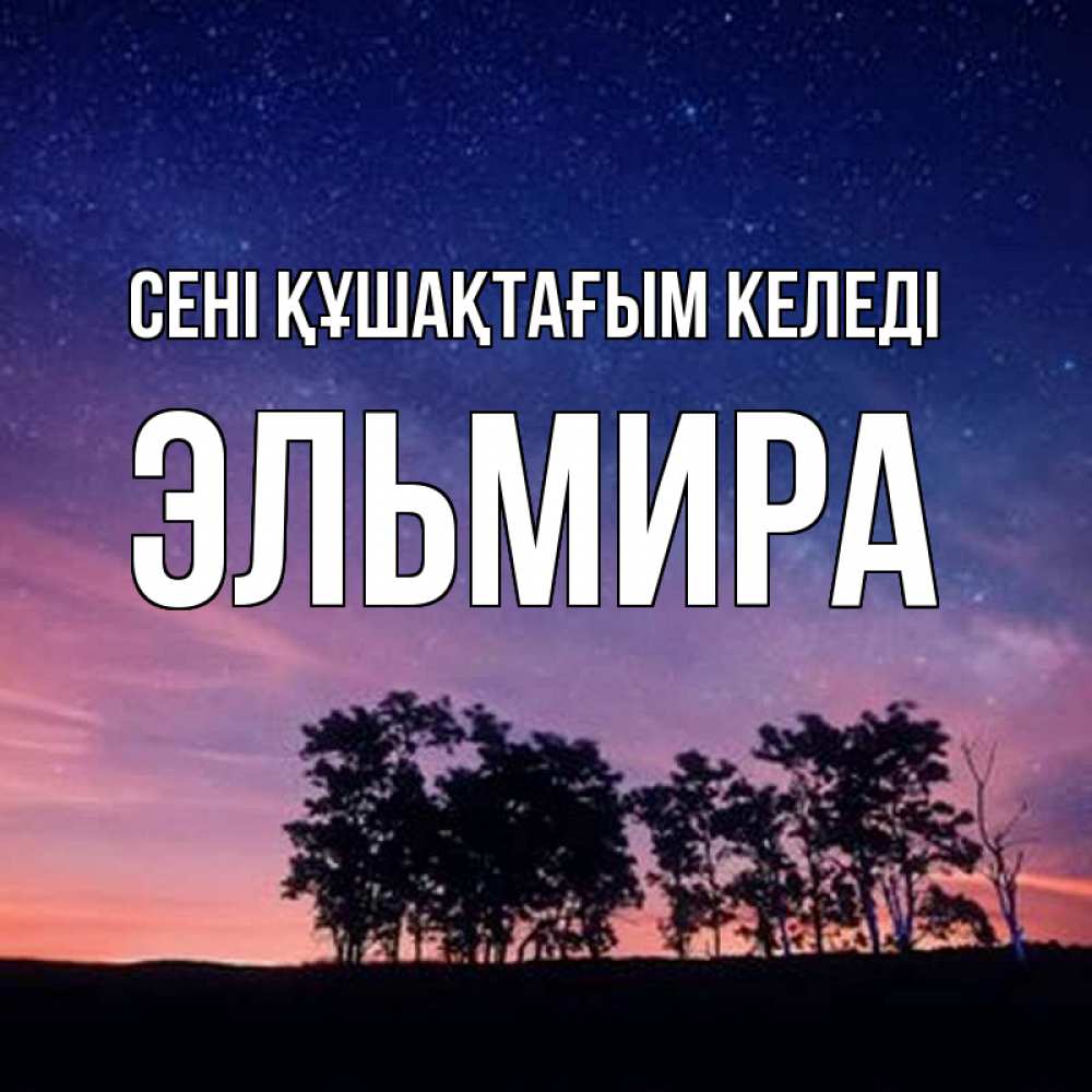 Күн сайын ашық хат с именем, Эльмира сені құшақтағым келеді силуэты деревьев Онлайн тегін жүктеп алу тілектері бар керемет карта 
