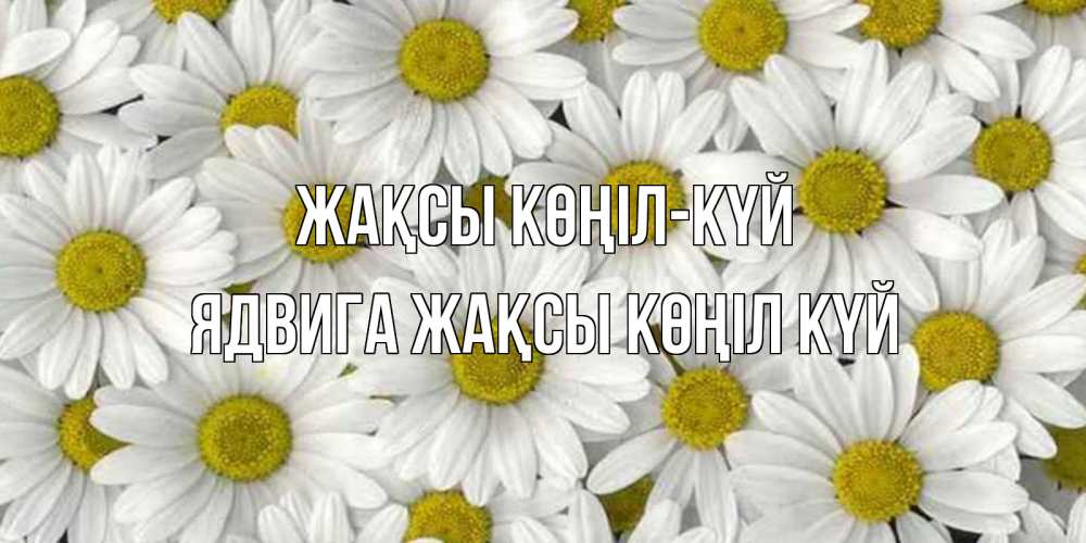 Күн сайын ашық хат с именем, Ядвига Жақсы көңіл күй поляна ромашек Онлайн тегін жүктеп алу тілектері бар керемет карта 