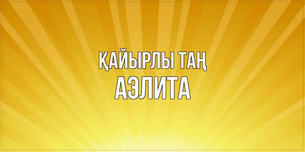 Күн сайын ашық хат с именем, Аэлита Қайырлы таң пожелания доброго утра Онлайн тегін жүктеп алу тілектері бар керемет карта 