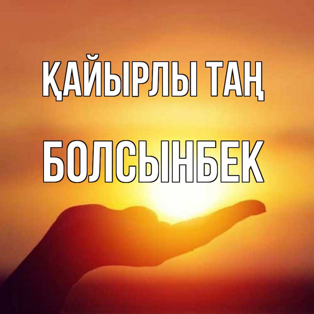 Күн сайын ашық хат с именем, Болсынбек Қайырлы таң ладошка и закат Онлайн тегін жүктеп алу тілектері бар керемет карта 