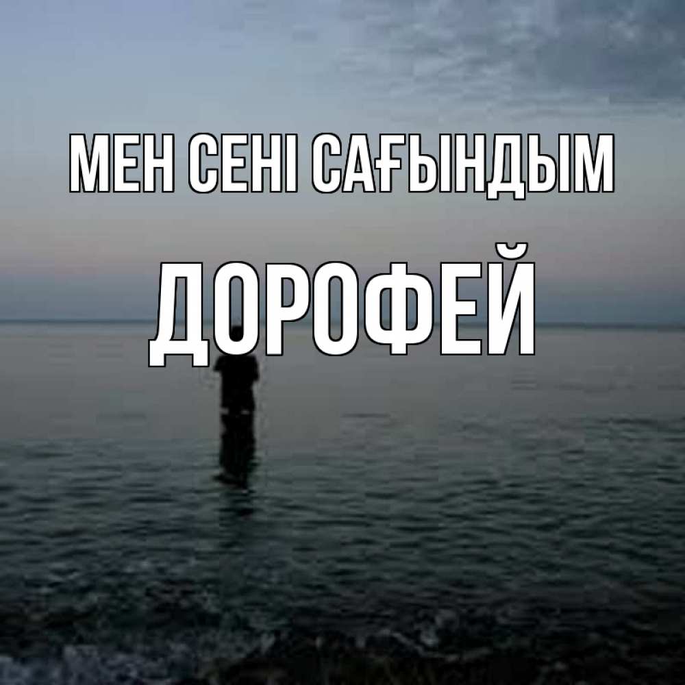 Күн сайын ашық хат с именем, Дорофей Мен сені сағындым скука Онлайн тегін жүктеп алу тілектері бар керемет карта 