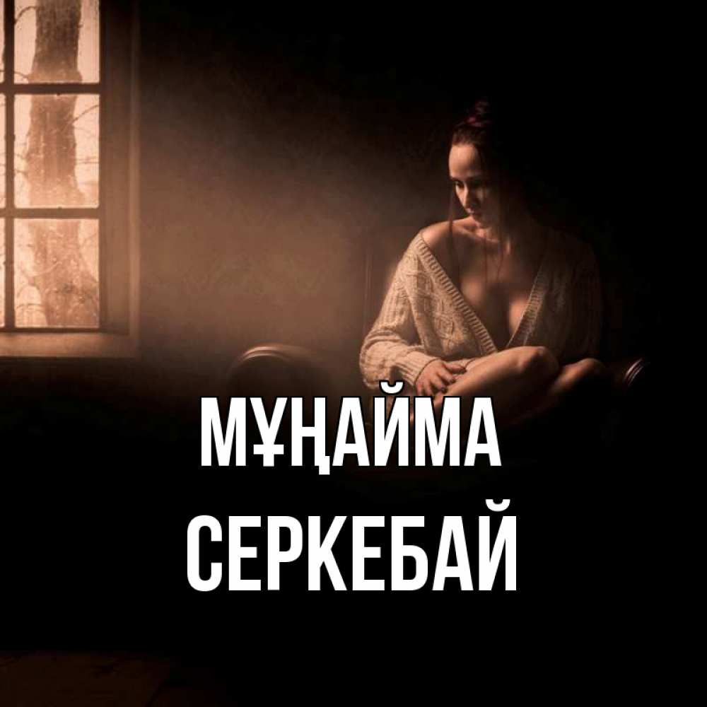 Күн сайын ашық хат с именем, СЕРКЕБАЙ Мұңайма сидя у окна Онлайн тегін жүктеп алу тілектері бар керемет карта 