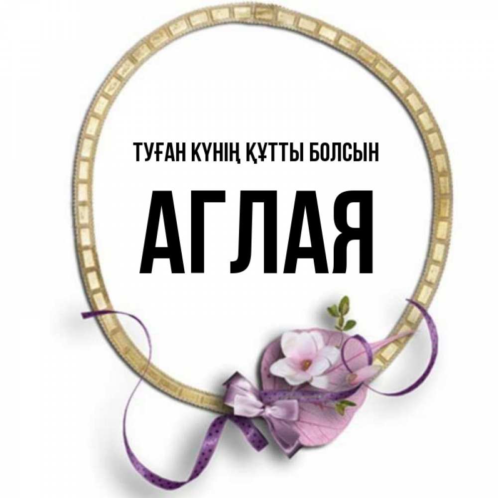 Күн сайын ашық хат с именем, Аглая Туған күнің құтты болсын золотая рамочка Онлайн тегін жүктеп алу тілектері бар керемет карта 