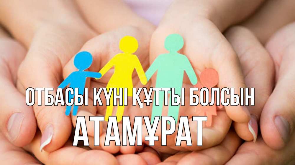 Күн сайын ашық хат с именем, Атамұрат отбасы күні құтты болсын Руки, бумага, семья Онлайн тегін жүктеп алу тілектері бар керемет карта 