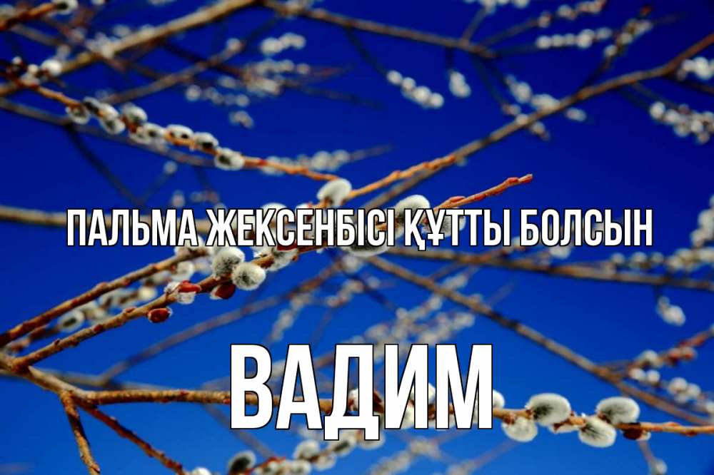 Күн сайын ашық хат с именем, Вадим Пальма жексенбісі құтты болсын верба Онлайн тегін жүктеп алу тілектері бар керемет карта 