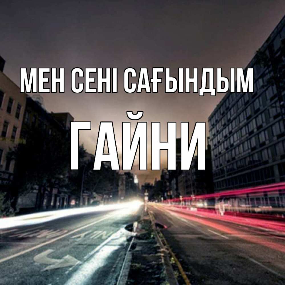 Күн сайын ашық хат с именем, ГАЙНИ Мен сені сағындым приезжай Онлайн тегін жүктеп алу тілектері бар керемет карта 