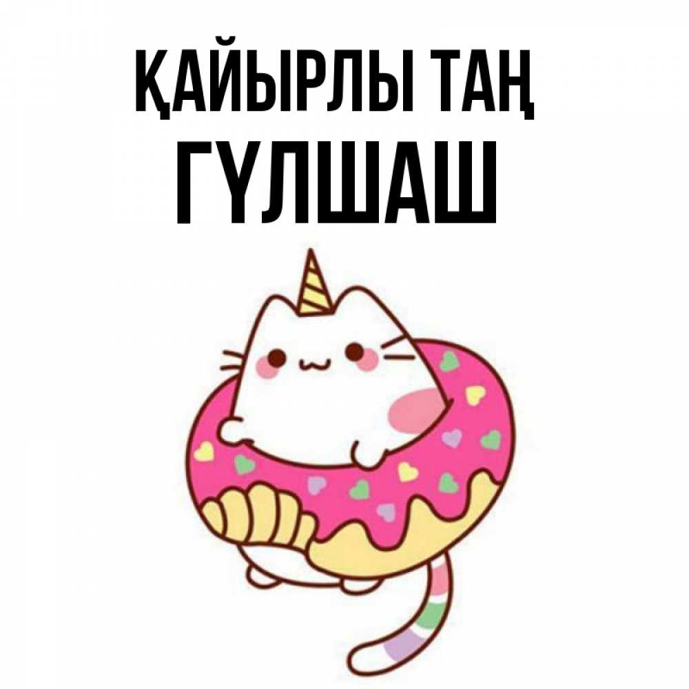 Күн сайын ашық хат с именем, ГҮЛШАШ Қайырлы таң кот в бублике Онлайн тегін жүктеп алу тілектері бар керемет карта 