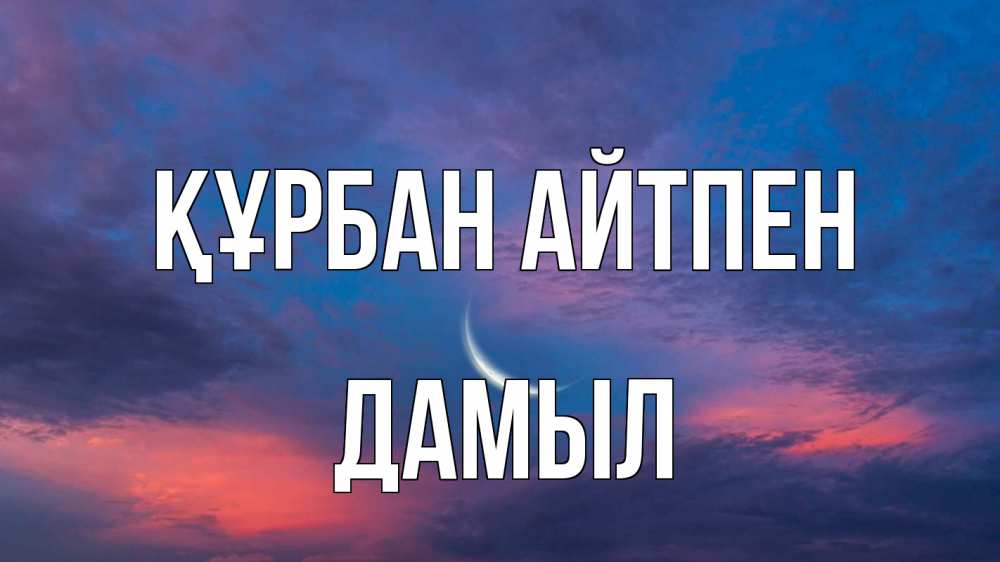 Күн сайын ашық хат с именем, Дамыл Құрбан айтпен месяц 1 Онлайн тегін жүктеп алу тілектері бар керемет карта 