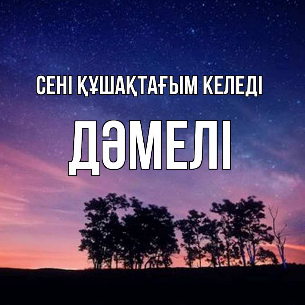 Күн сайын ашық хат с именем, ДӘМЕЛІ сені құшақтағым келеді силуэты деревьев Онлайн тегін жүктеп алу тілектері бар керемет карта 
