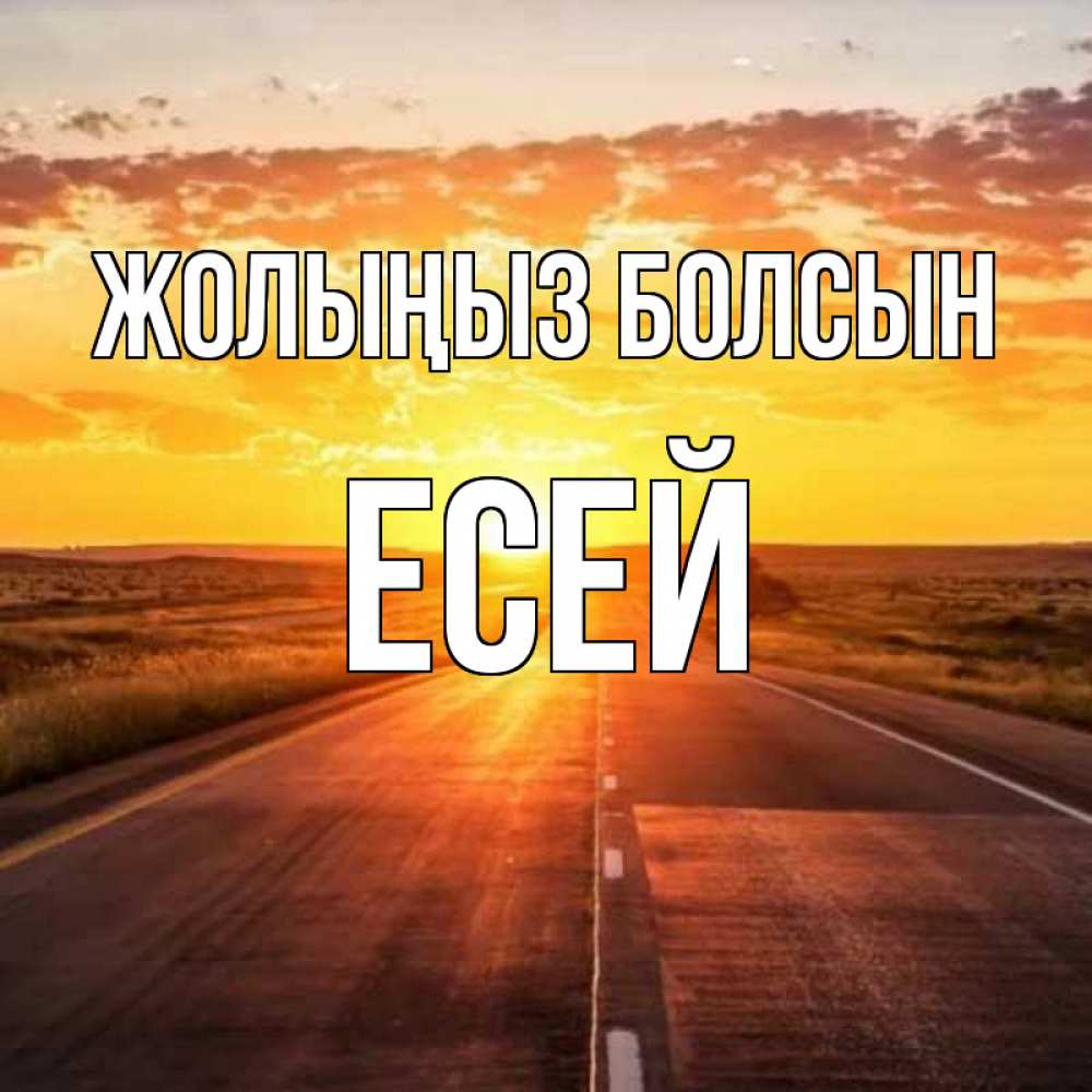 Күн сайын ашық хат с именем, Есей Жолыңыз болсын солнечный свет, закат Онлайн тегін жүктеп алу тілектері бар керемет карта 