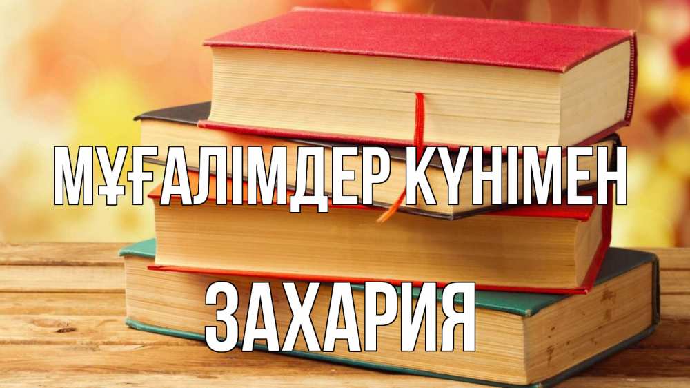 Күн сайын ашық хат с именем, Захария Мұғалімдер күнімен с днем учителя Онлайн тегін жүктеп алу тілектері бар керемет карта 