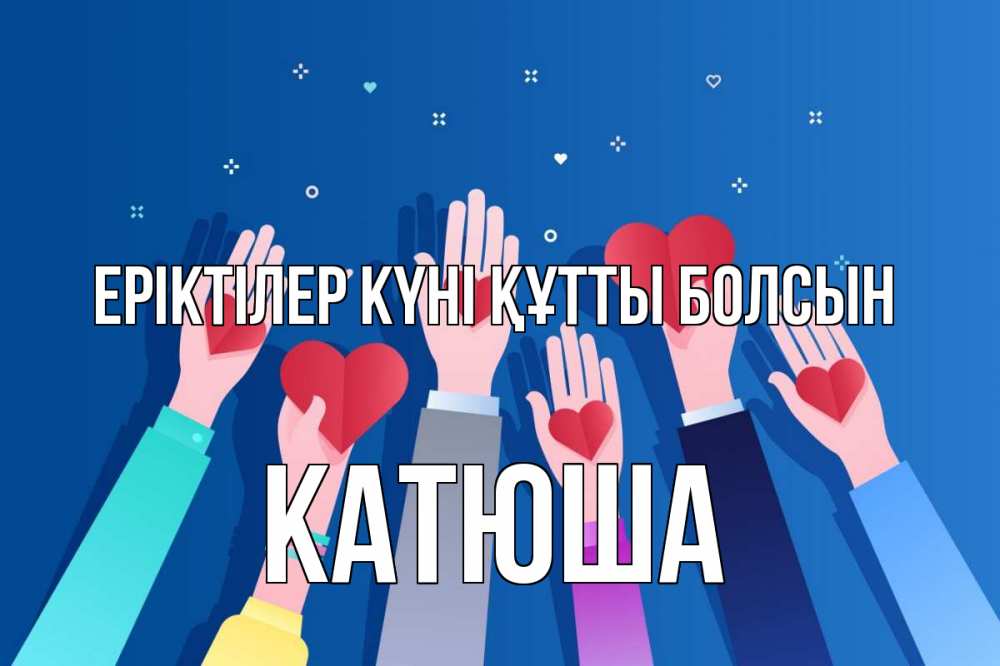 Күн сайын ашық хат с именем, Катюша Еріктілер күні құтты болсын С днем волонтера Онлайн тегін жүктеп алу тілектері бар керемет карта 
