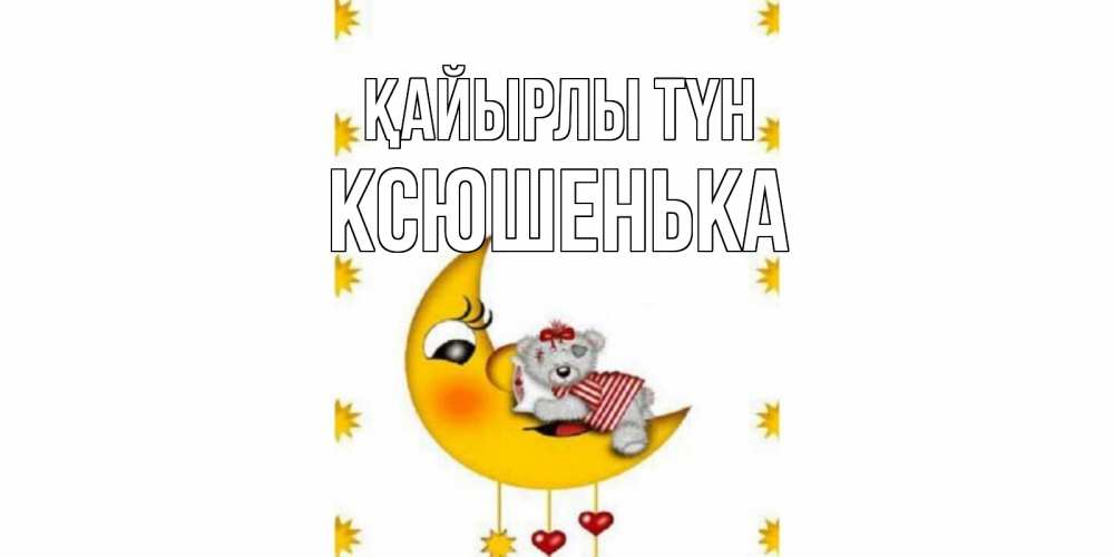 Күн сайын ашық хат с именем, Ксюшенька Қайырлы түн месяц, мишка Онлайн тегін жүктеп алу тілектері бар керемет карта 