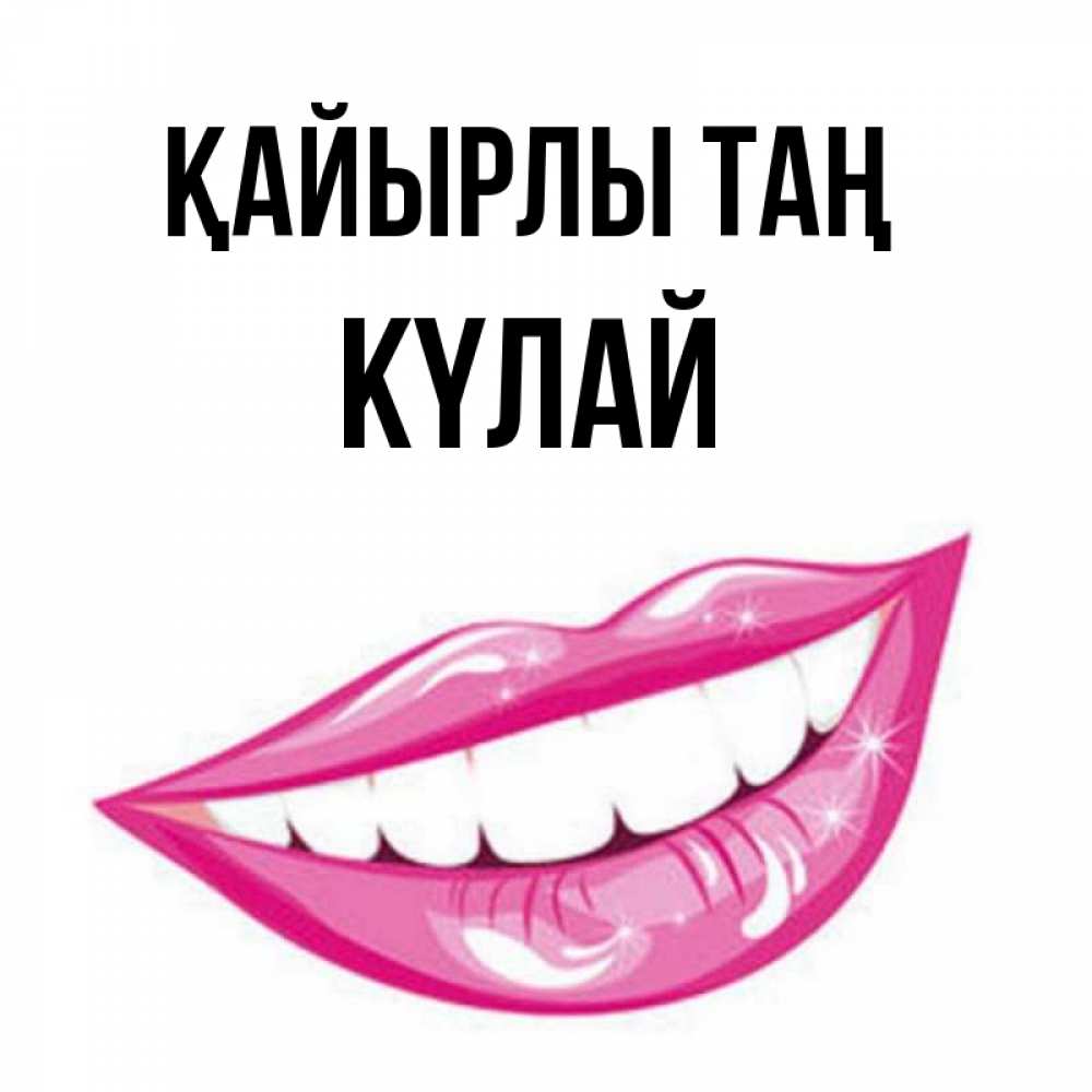Күн сайын ашық хат с именем, КҮЛАЙ Қайырлы таң розовые губы и белые зубы Онлайн тегін жүктеп алу тілектері бар керемет карта 