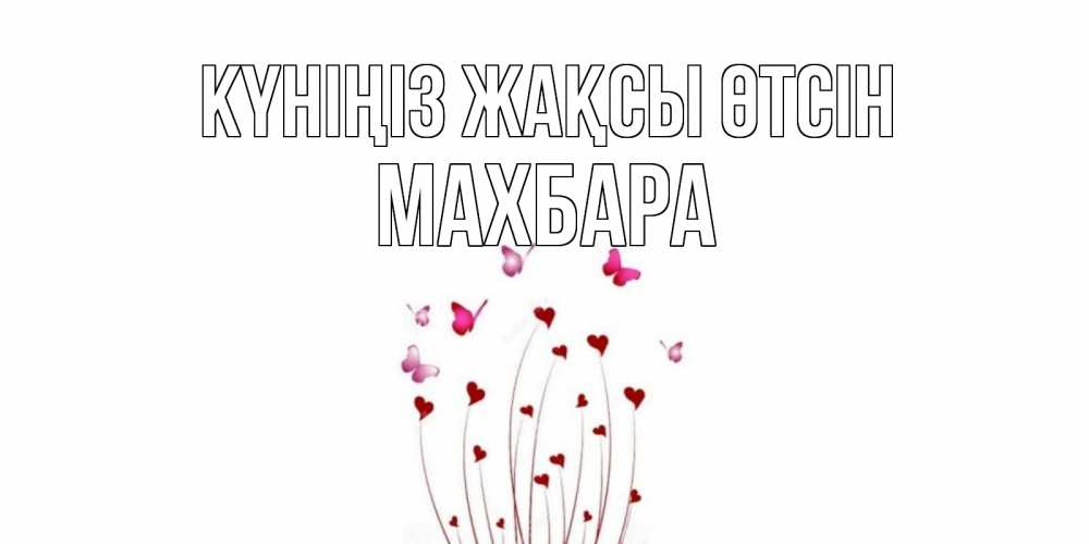 Күн сайын ашық хат с именем, МАХБАРА Күніңіз жақсы өтсін отличного дня Онлайн тегін жүктеп алу тілектері бар керемет карта 