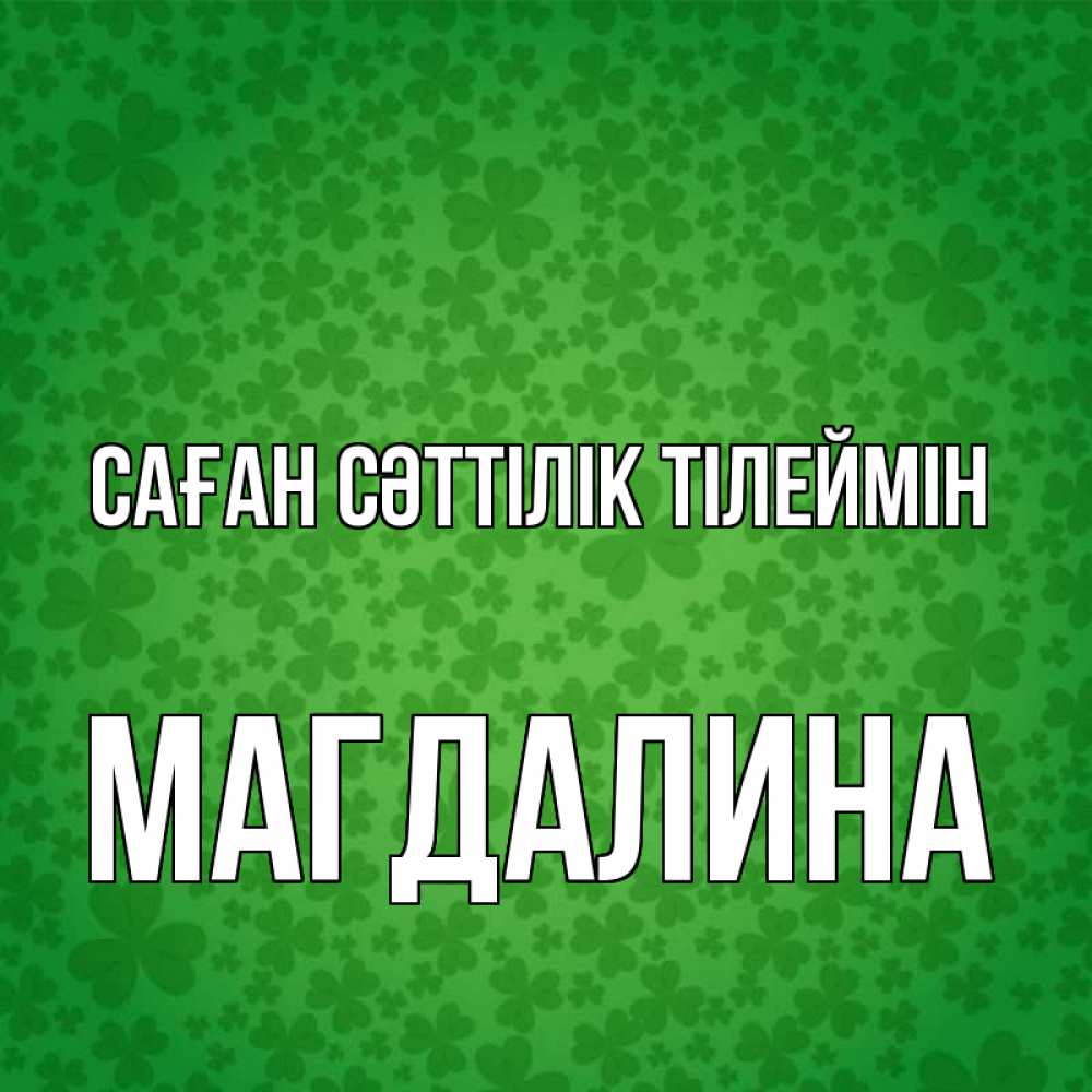 Күн сайын ашық хат с именем, Магдалина Саған сәттілік тілеймін много листочков на удачу Онлайн тегін жүктеп алу тілектері бар керемет карта 