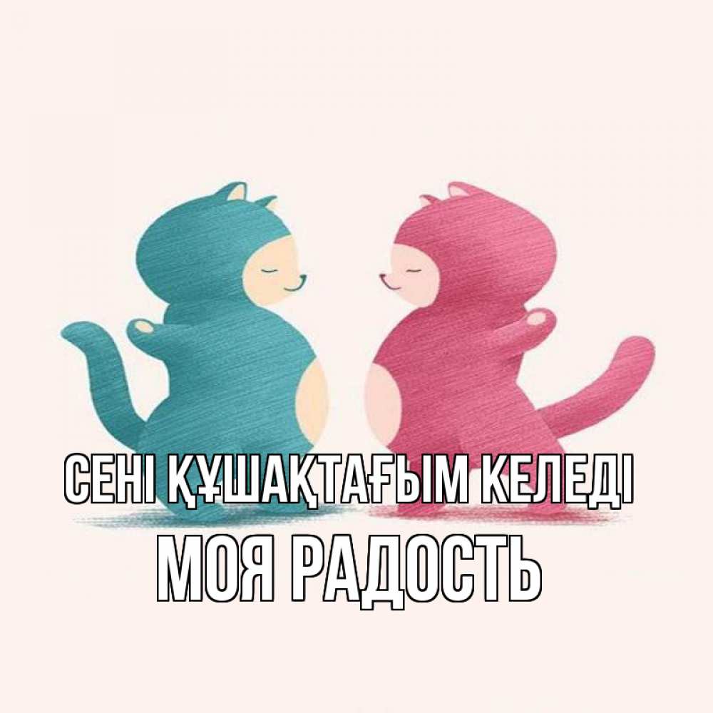 Күн сайын ашық хат с именем, Моя-радость сені құшақтағым келеді пузики и котики Онлайн тегін жүктеп алу тілектері бар керемет карта 