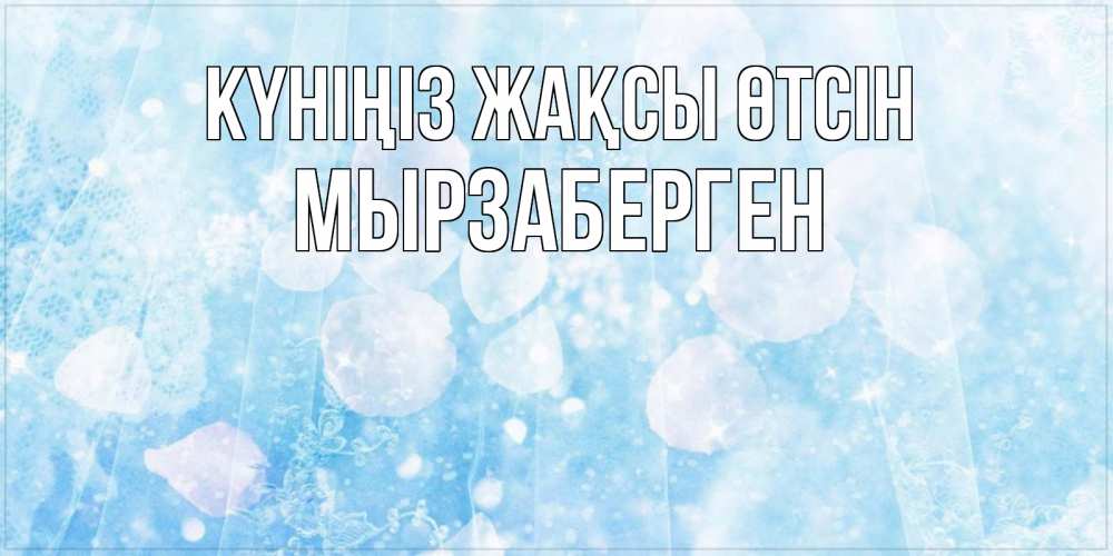 Күн сайын ашық хат с именем, Мырзаберген Күніңіз жақсы өтсін зимняя тема Онлайн тегін жүктеп алу тілектері бар керемет карта 