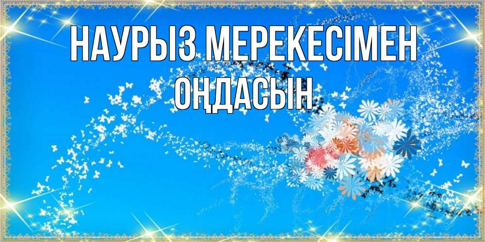 Күн сайын ашық хат с именем, ОҢДАСЫН Наурыз мерекесімен открытка с подписью к празднику весны наурыз Онлайн тегін жүктеп алу тілектері бар керемет карта 