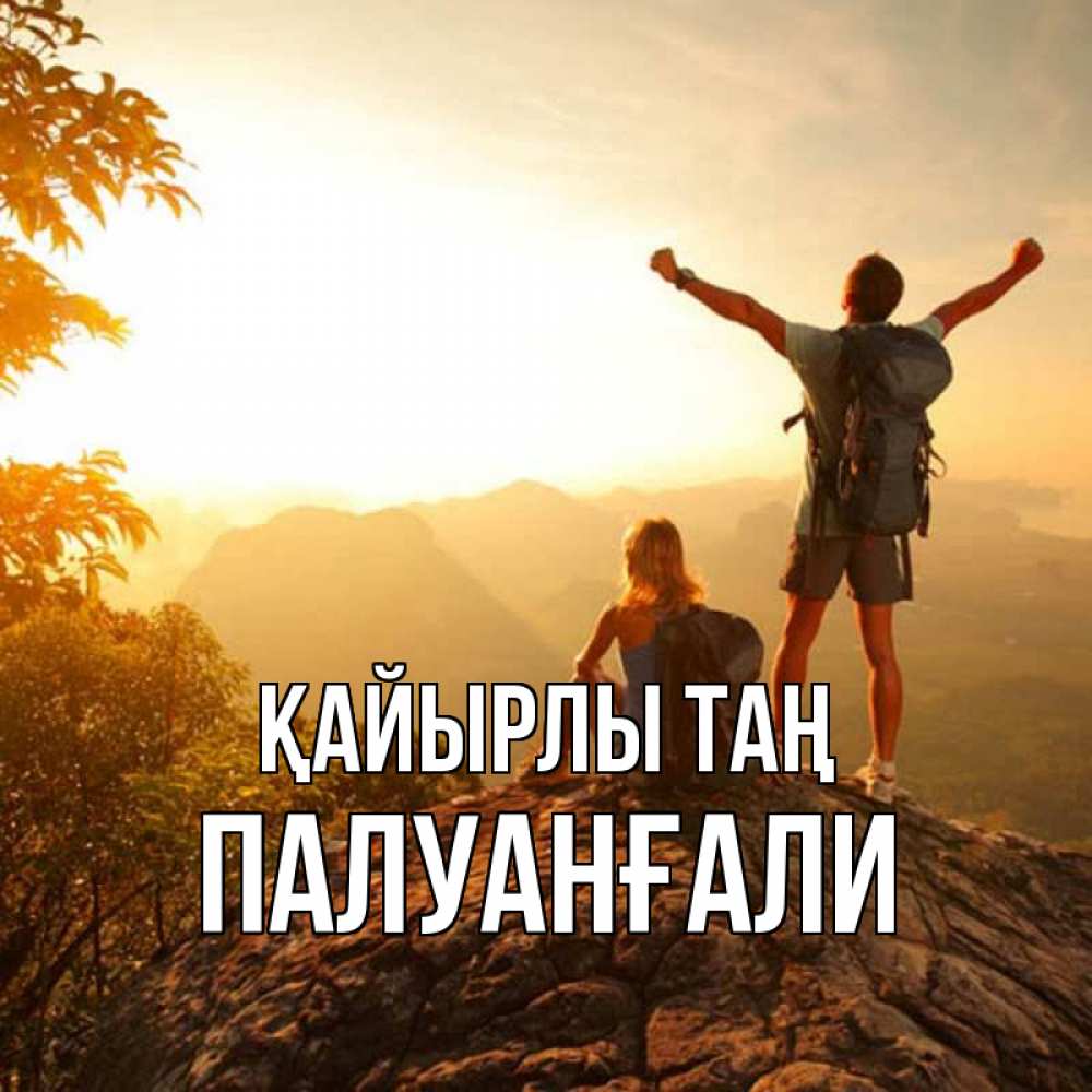 Күн сайын ашық хат с именем, ПАЛУАНҒАЛИ Қайырлы таң утро в горах Онлайн тегін жүктеп алу тілектері бар керемет карта 