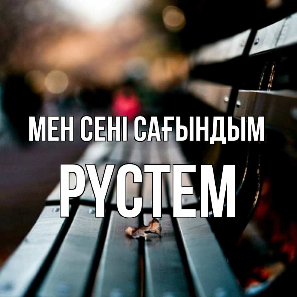 Күн сайын ашық хат с именем, РҮСТЕМ Мен сені сағындым приходи скорее Онлайн тегін жүктеп алу тілектері бар керемет карта 