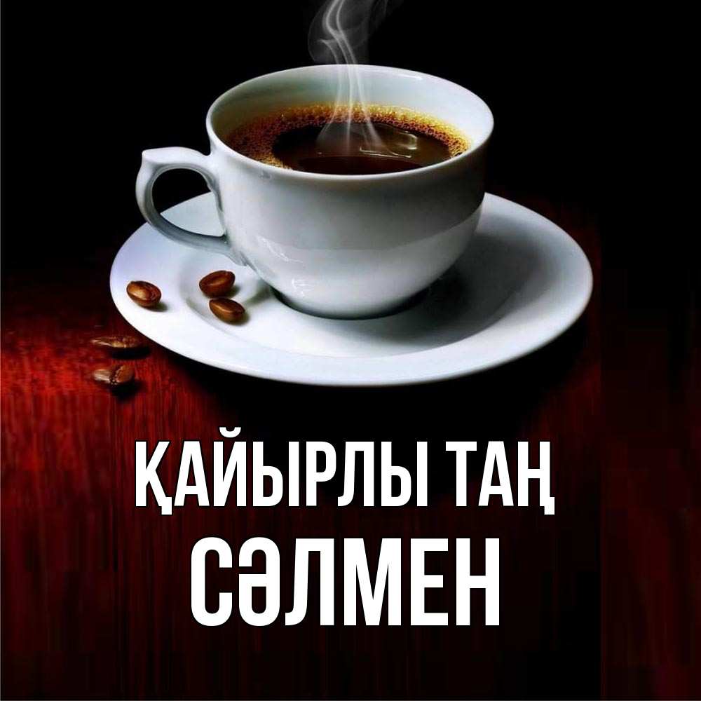 Күн сайын ашық хат с именем, СӘЛМЕН Қайырлы таң белая посуда Онлайн тегін жүктеп алу тілектері бар керемет карта 