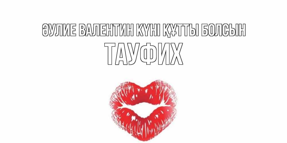 Күн сайын ашық хат с именем, ТАУФИХ Әулие Валентин күні құтты болсын поцелуй на валентинке с именем Онлайн тегін жүктеп алу тілектері бар керемет карта 