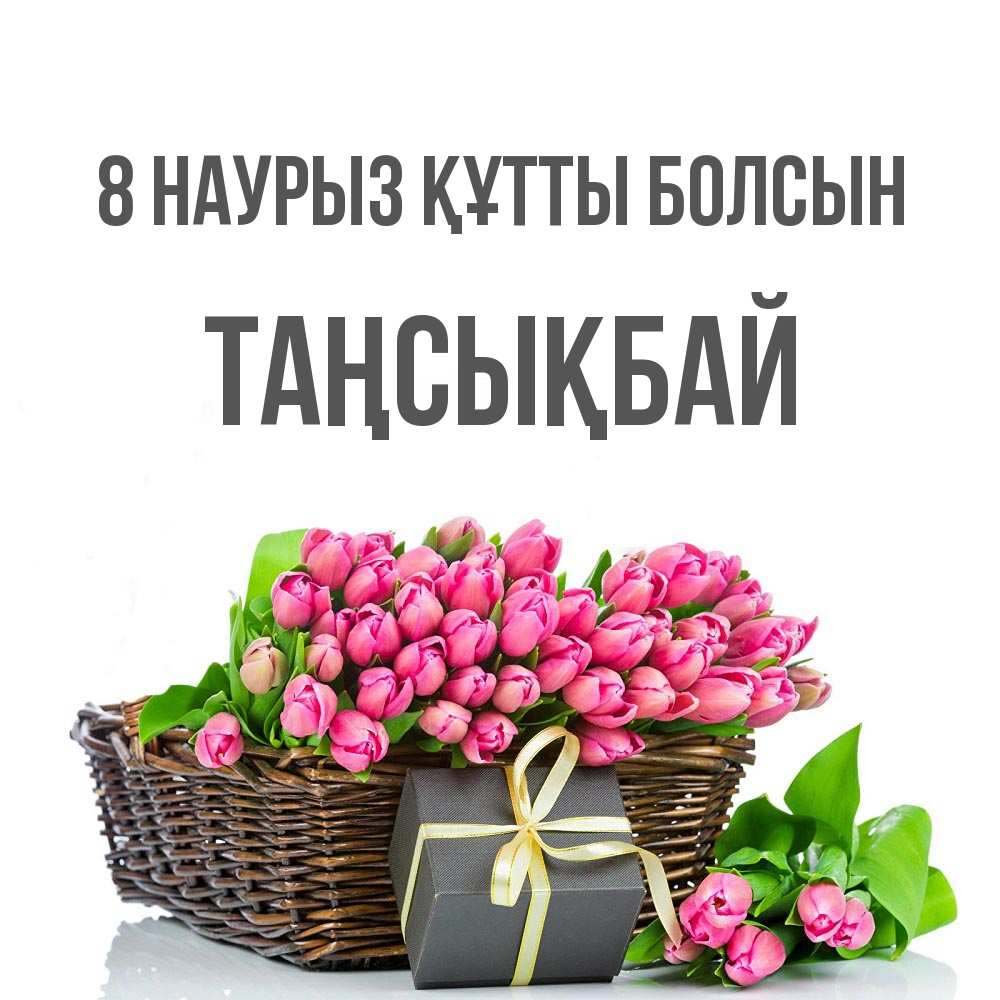 Күн сайын ашық хат с именем, ТАҢСЫҚБАЙ 8 наурыз құтты болсын цветы Онлайн тегін жүктеп алу тілектері бар керемет карта 
