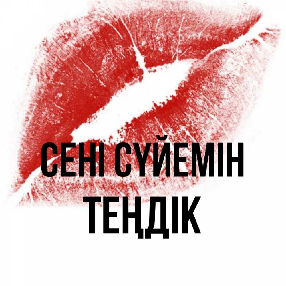 Күн сайын ашық хат с именем, ТЕҢДІК Сені сүйемін открытка с пожеланием поцелуя Онлайн тегін жүктеп алу тілектері бар керемет карта 